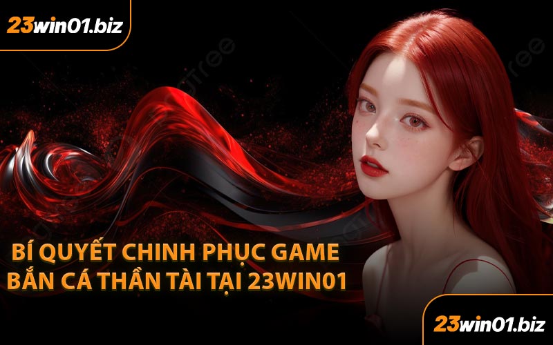 Bí quyết chinh phục game Bắn cá Thần Tài tại 23Win01