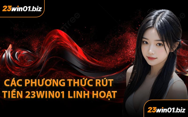 Các Phương Thức Rút Tiền 23Win01 Linh Hoạt