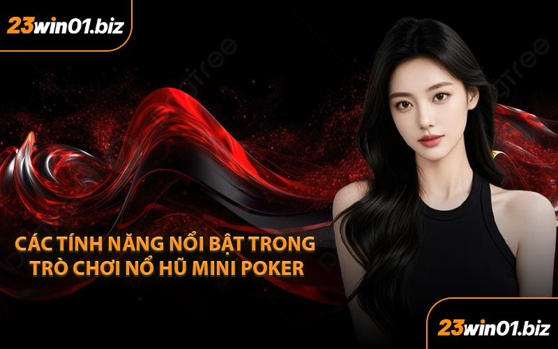 Các tính năng nổi bật trong trò chơi nổ hũ Mini Poker