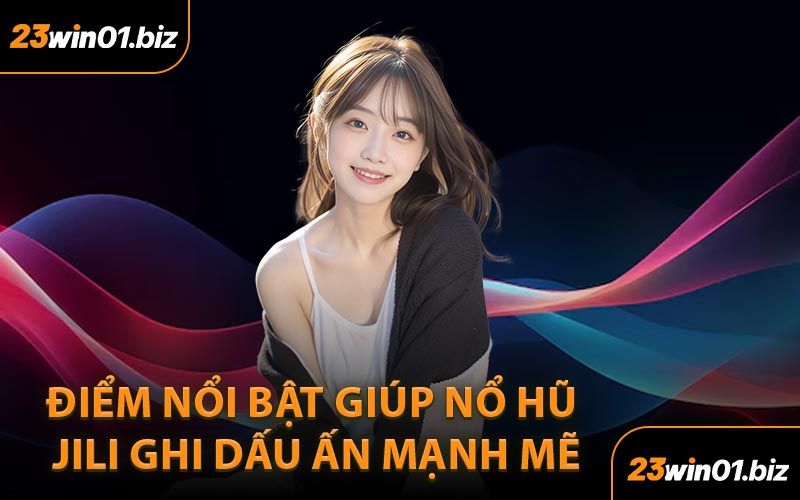 Điểm nổi bật giúp Nổ hũ JILI ghi dấu ấn mạnh mẽ