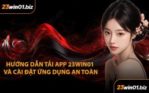 Hướng Dẫn Tải App 23Win01 Và Cài Đặt Ứng Dụng An Toàn