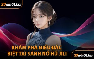 Khám phá điều đặc biệt tại sảnh Nổ hũ JILI