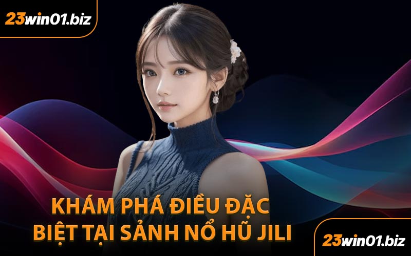 Khám phá điều đặc biệt tại sảnh Nổ hũ JILI