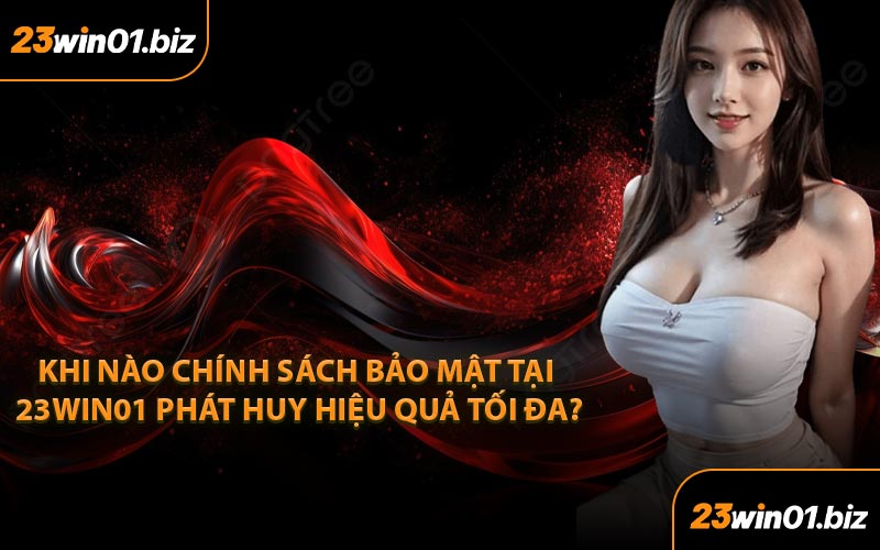 Khi nào chính sách bảo mật tại 23win01 phát huy hiệu quả tối đa?