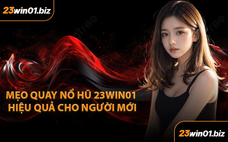Mẹo Quay Nổ Hũ 23Win01 Hiệu Quả Cho Người Mới