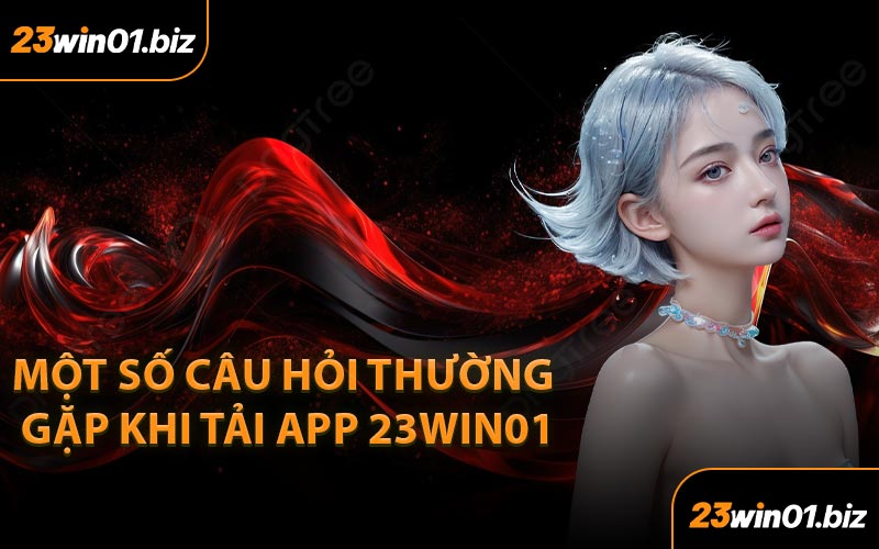 Một Số Câu Hỏi Thường Gặp Khi Tải App 23Win01