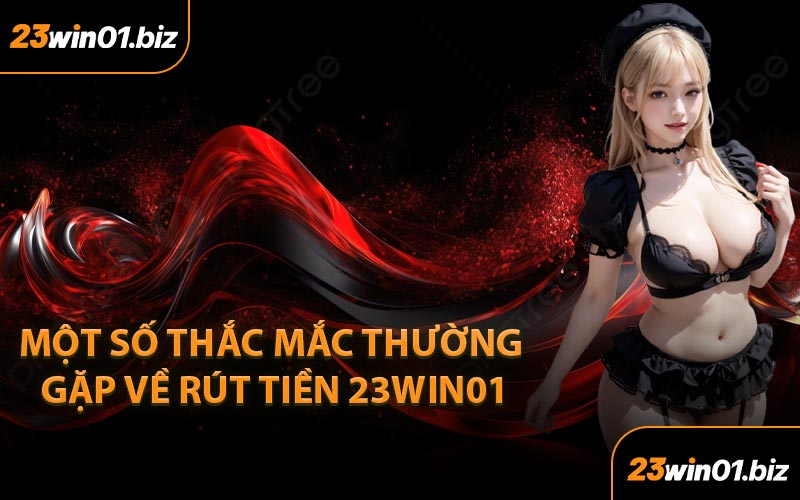 Một Số Thắc Mắc Thường Gặp Về Rút Tiền 23Win01