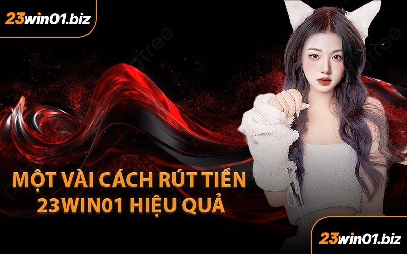 Một Vài Cách Rút Tiền 23Win01 Hiệu Quả