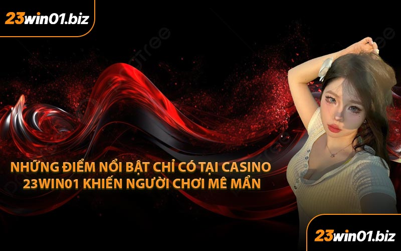 Những điểm nổi bật chỉ có tại casino 23Win01 khiến người chơi mê mẩn