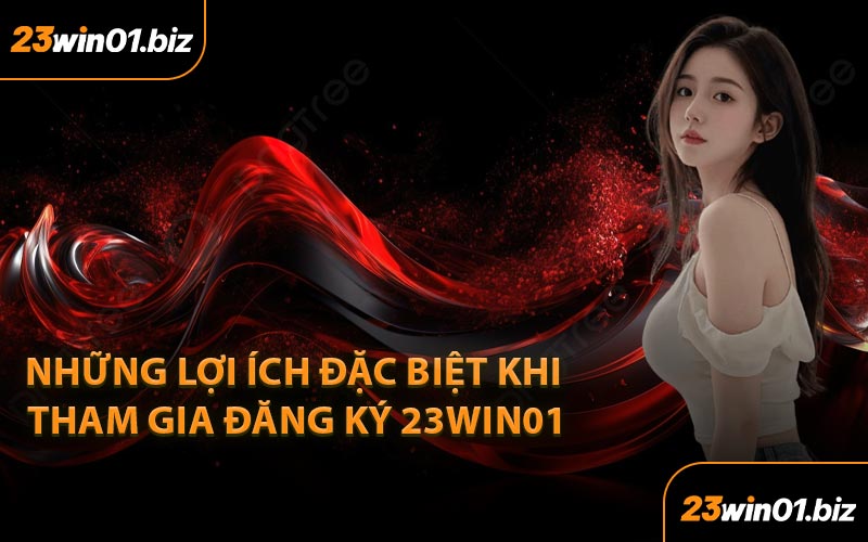 Những Lợi Ích Đặc Biệt Khi Tham Gia Đăng Ký 23Win01