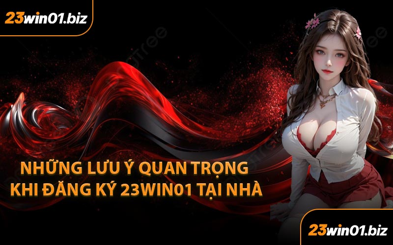 Những Lưu Ý Quan Trọng Khi Đăng Ký 23Win01 Tại Nhà