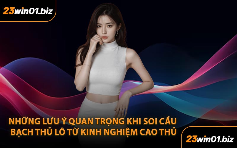 Những lưu ý quan trọng khi soi cầu bạch thủ lô từ kinh nghiệm cao thủ