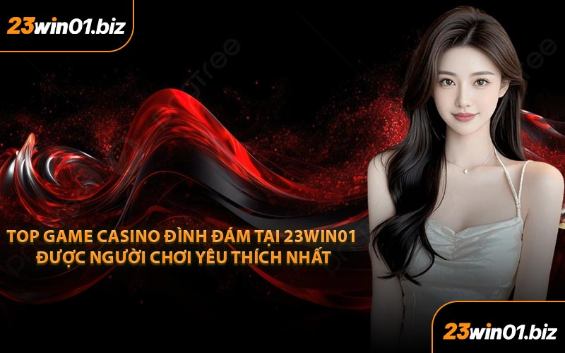 Top game casino đình đám tại 23Win01 được người chơi yêu thích nhất