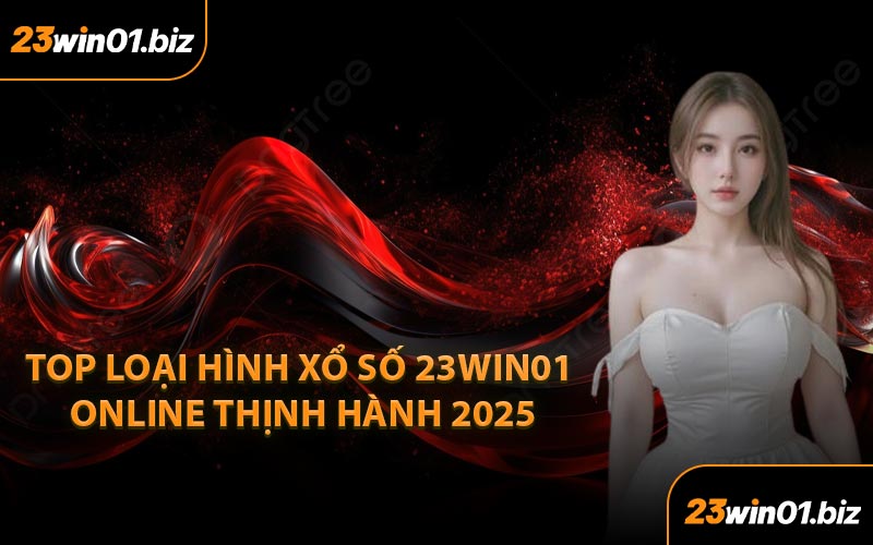 Top Loại Hình Xổ Số 23Win01 Online Thịnh Hành 2025