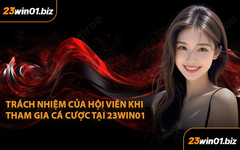 Trách Nhiệm Của Hội Viên Khi Tham Gia Cá Cược Tại 23Win01