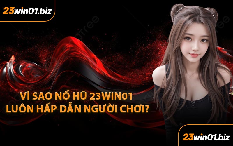 Vì Sao Nổ Hũ 23Win01 Luôn Hấp Dẫn Người Chơi?